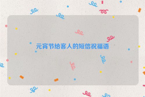 元宵节给客人的短信祝福语