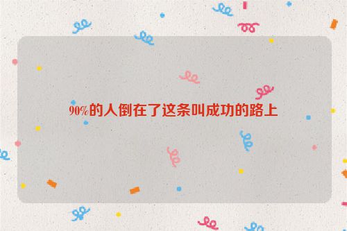 90%的人倒在了这条叫成功的路上