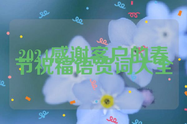 2024感谢客户的春节祝福语贺词大全