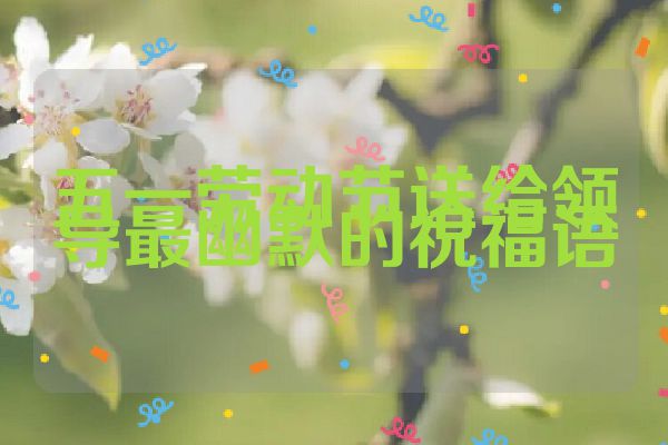 五一劳动节送给领导最幽默的祝福语