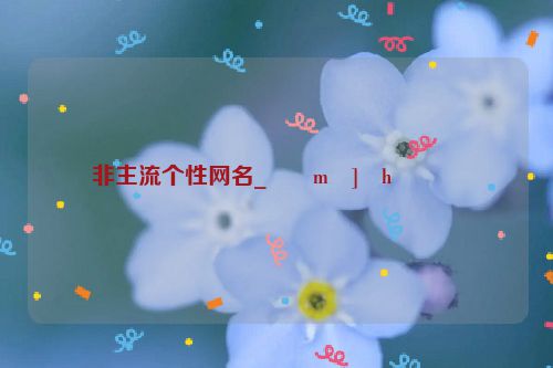 非主流个性网名_��m�]�h����