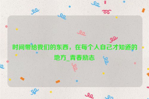 时间带给我们的东西，在每个人自己才知道的地方_青春励志