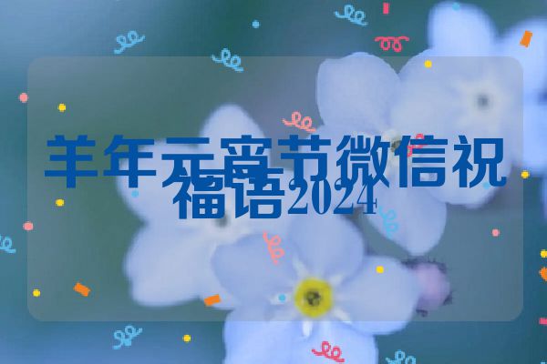 羊年元宵节微信祝福语2024