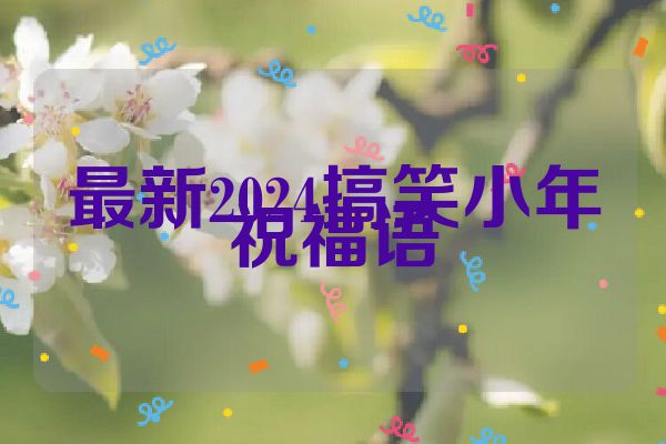 最新2024搞笑小年祝福语
