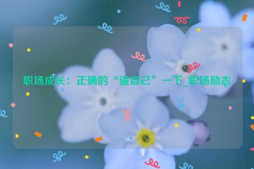 职场成长：正确的“逼自己”一下_职场励志