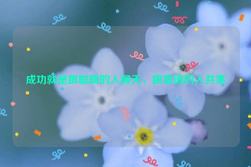 成功就是跟聪明的人聊天，跟靠谱的人共事
