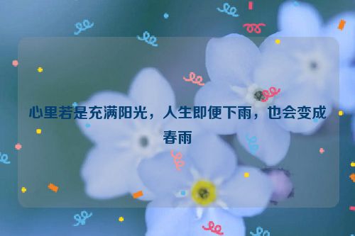 心里若是充满阳光，人生即便下雨，也会变成春雨