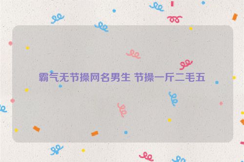 霸气无节操网名男生 节操一斤二毛五