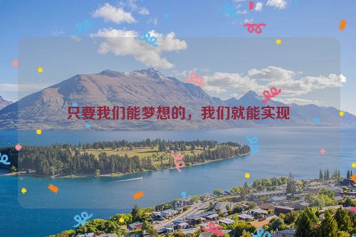 只要我们能梦想的，我们就能实现