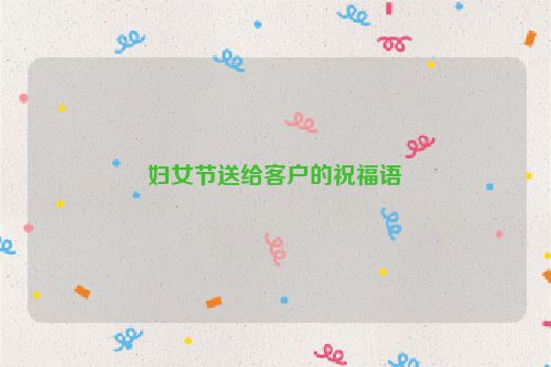 妇女节送给客户的祝福语