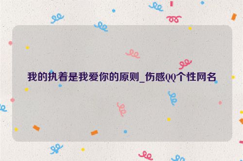 我的执着是我爱你的原则_伤感QQ个性网名