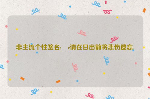 非主流个性签名:�c请在日出前将悲伤遗忘.