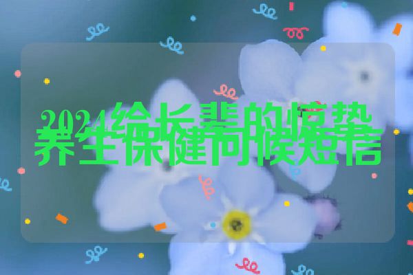 2024给长辈的惊蛰养生保健问候短信
