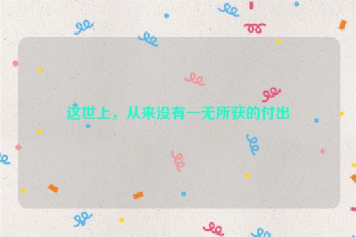 这世上，从来没有一无所获的付出