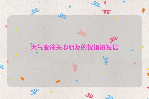 天气变冷关心朋友的祝福语短信