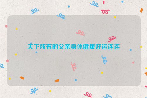天下所有的父亲身体健康好运连连