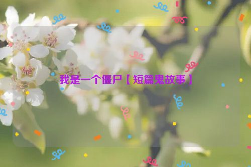 我是一个僵尸【短篇鬼故事】