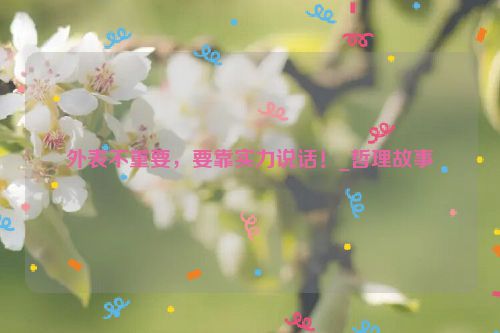 外表不重要，要靠实力说话！_哲理故事