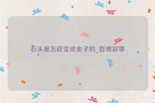 石头是怎样变成金子的_哲理故事