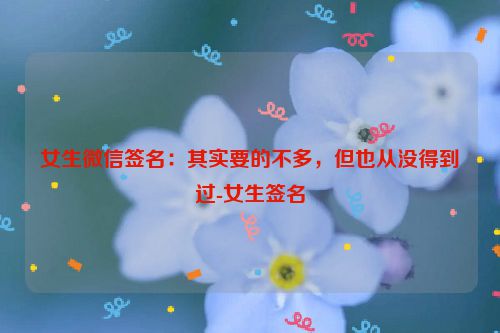 女生微信签名：其实要的不多，但也从没得到过-女生签名