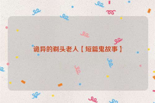 诡异的剃头老人【短篇鬼故事】