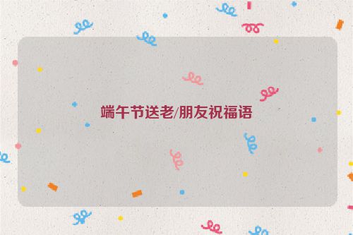 端午节送老/朋友祝福语