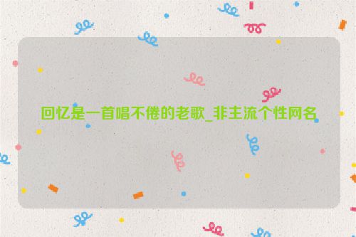 回忆是一首唱不倦的老歌_非主流个性网名