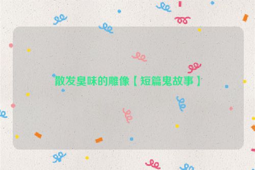 散发臭味的雕像【短篇鬼故事】