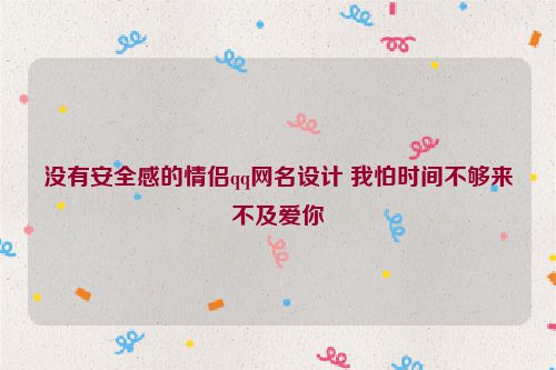 没有安全感的情侣qq网名设计 我怕时间不够来不及爱你