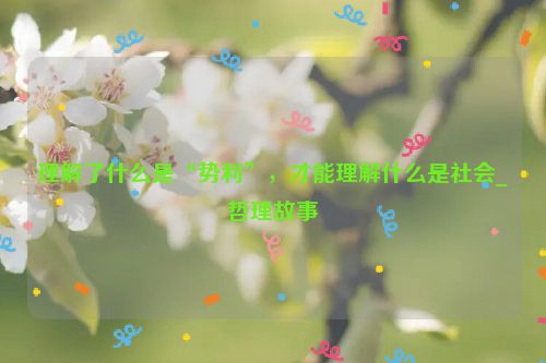 理解了什么是“势利”，才能理解什么是社会_哲理故事