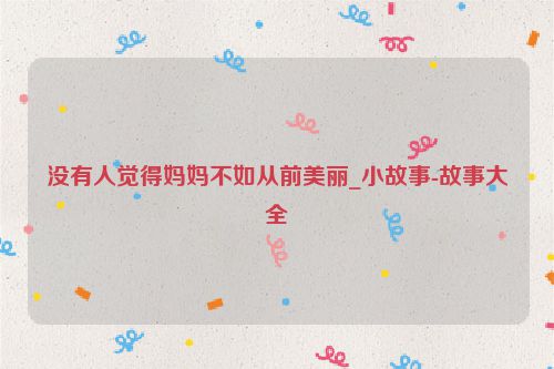 没有人觉得妈妈不如从前美丽_小故事-故事大全