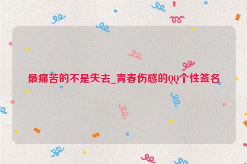 最痛苦的不是失去_青春伤感的QQ个性签名