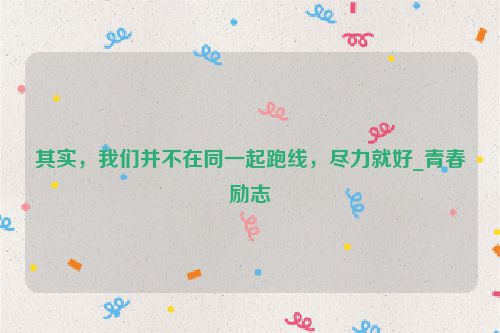其实，我们并不在同一起跑线，尽力就好_青春励志