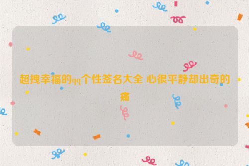 超拽幸福的qq个性签名大全 心很平静却出奇的痛