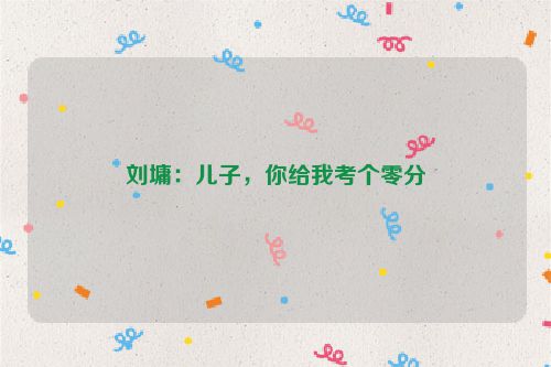 刘墉：儿子，你给我考个零分