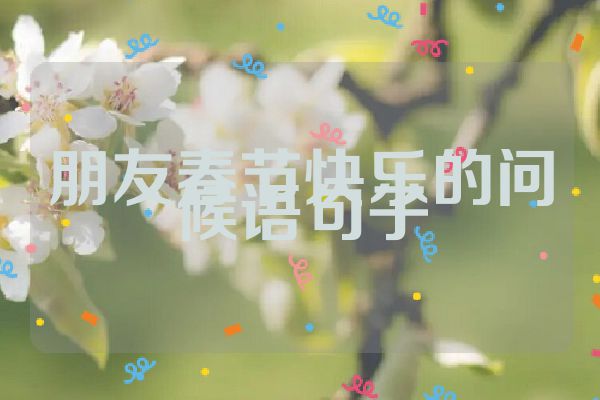 朋友春节快乐的问候语句子
