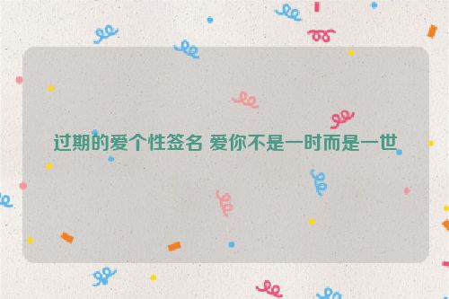 过期的爱个性签名 爱你不是一时而是一世