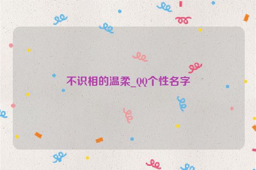 不识相的温柔_QQ个性名字