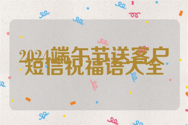2024端午节送客户短信祝福语大全