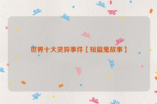 世界十大灵异事件【短篇鬼故事】