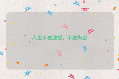 人生不要遗憾，不要失望