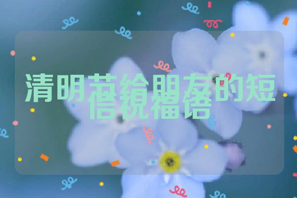 清明节给朋友的短信祝福语