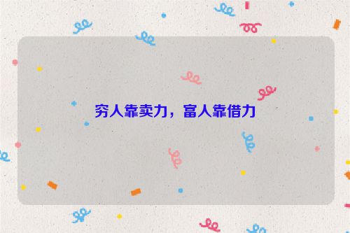 穷人靠卖力，富人靠借力