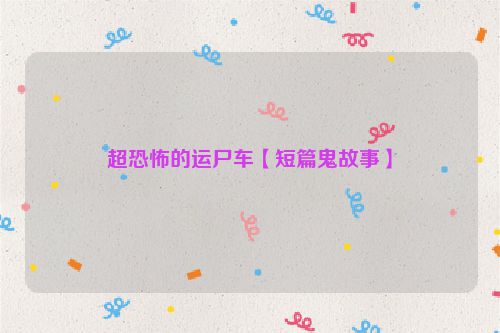超恐怖的运尸车【短篇鬼故事】
