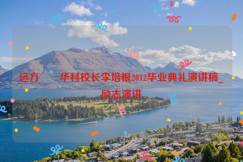 远方――华科校长李培根2012毕业典礼演讲稿_励志演讲