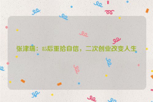 张津瑞：85后重拾自信，二次创业改变人生