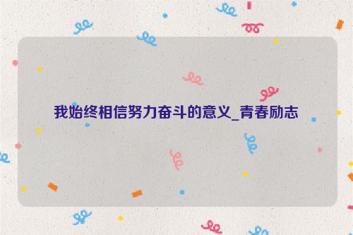 我始终相信努力奋斗的意义_青春励志
