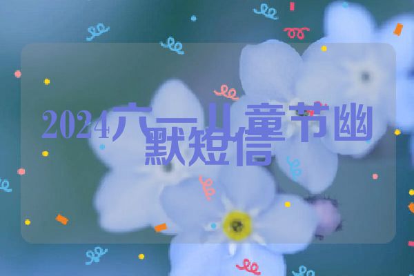 2024六一儿童节幽默短信
