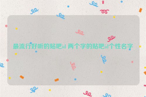 最流行好听的贴吧id 两个字的贴吧id个性名字