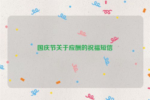 国庆节关于应酬的祝福短信